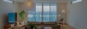 【完全ガイド】 お家づくりの10ステップ