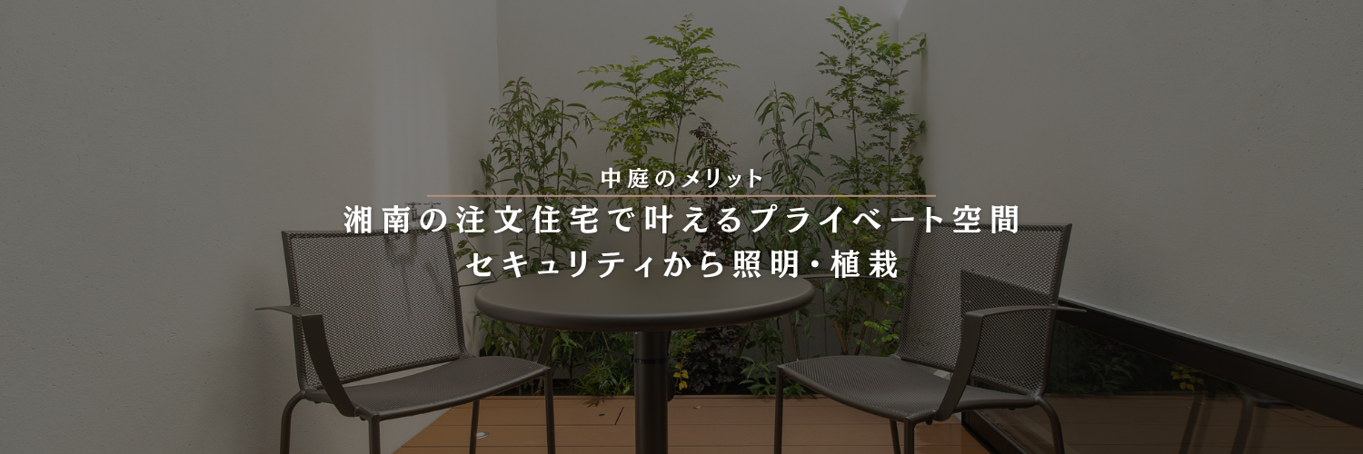 【中庭のメリット】湘南の注文住宅で叶えるプライベート空間｜セキュリティから照明・植栽